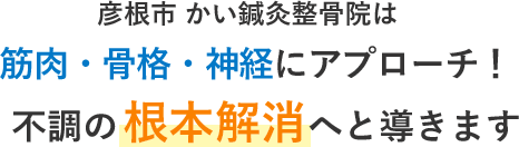 彦根市 かい鍼灸整骨院は筋肉・骨格・神経にアプローチ！不調の根本解消へと導きます